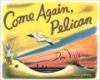 Come_again__pelican